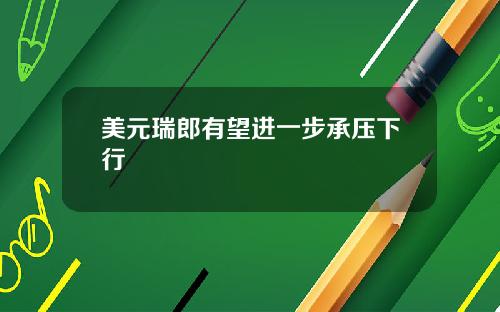 美元瑞郎有望进一步承压下行