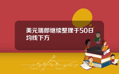 美元瑞郎继续整理于50日均线下方