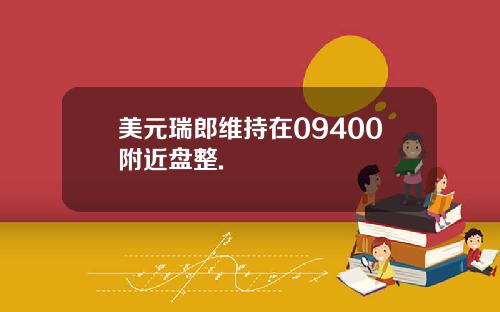 美元瑞郎维持在09400附近盘整.