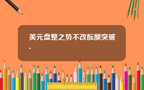 美元盘整之势不改酝酿突破.