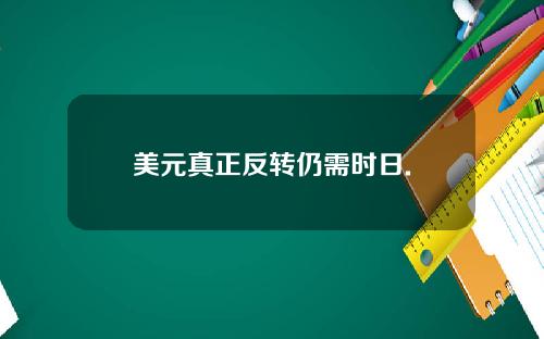 美元真正反转仍需时日.
