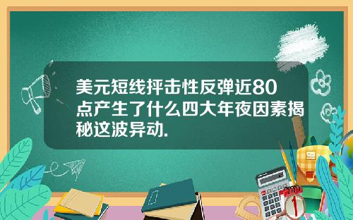 美元短线抨击性反弹近80点产生了什么四大年夜因素揭秘这波异动.