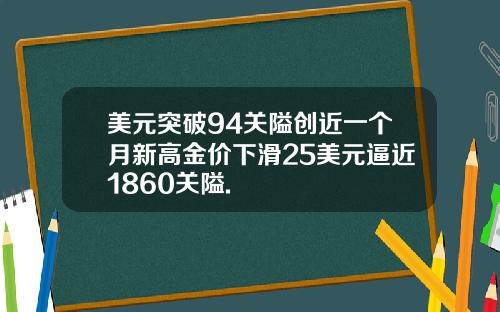 美元突破94关隘创近一个月新高金价下滑25美元逼近1860关隘.