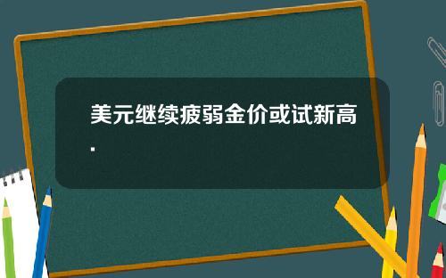 美元继续疲弱金价或试新高.