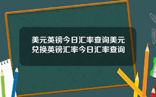 美元英镑今日汇率查询美元兑换英镑汇率今日汇率查询