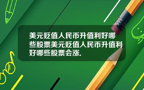 美元贬值人民币升值利好哪些股票美元贬值人民币升值利好哪些股票会涨.