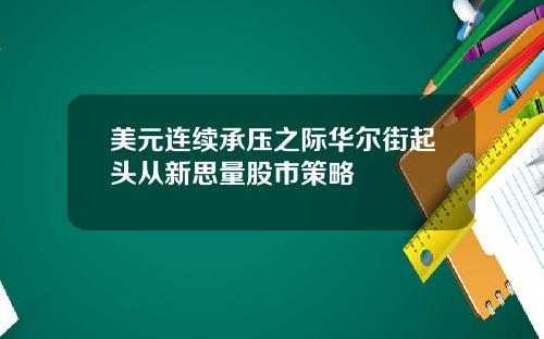 美元连续承压之际华尔街起头从新思量股市策略