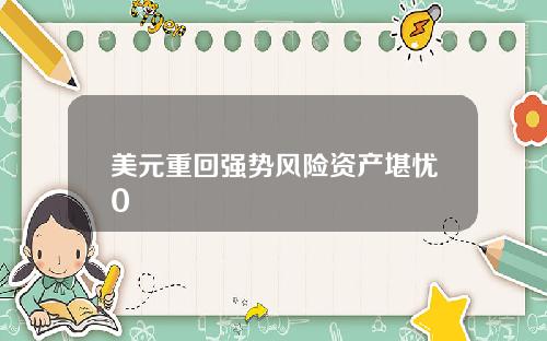 美元重回强势风险资产堪忧0