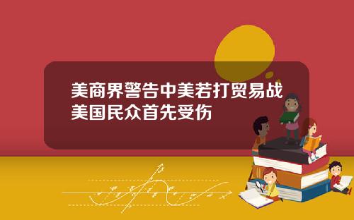 美商界警告中美若打贸易战美国民众首先受伤