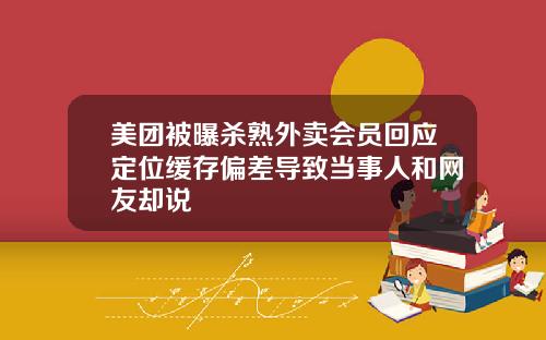 美团被曝杀熟外卖会员回应定位缓存偏差导致当事人和网友却说