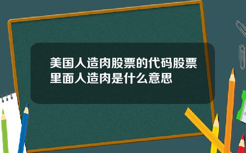 美国人造肉股票的代码股票里面人造肉是什么意思