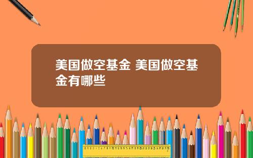 美国做空基金 美国做空基金有哪些