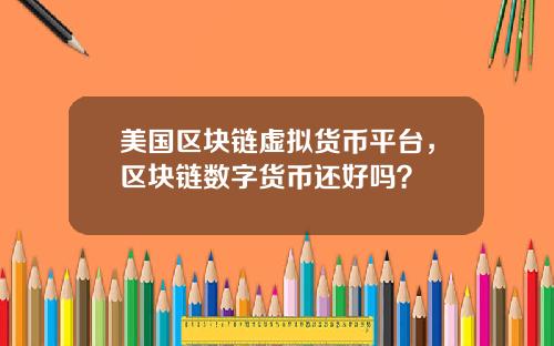 美国区块链虚拟货币平台，区块链数字货币还好吗？