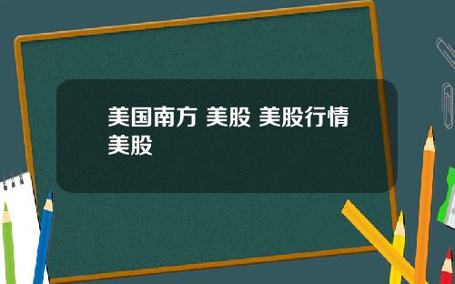 美国南方 美股 美股行情美股