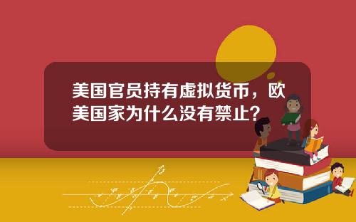 美国官员持有虚拟货币，欧美国家为什么没有禁止？