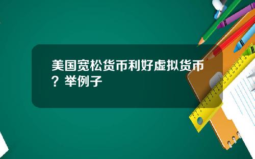 美国宽松货币利好虚拟货币？举例子