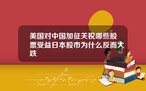 美国对中国加征关税哪些股票受益日本股市为什么反而大跌