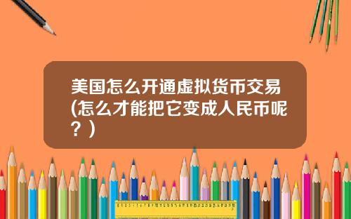 美国怎么开通虚拟货币交易(怎么才能把它变成人民币呢？)