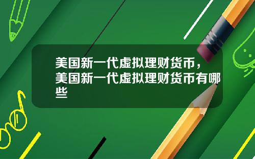 美国新一代虚拟理财货币，美国新一代虚拟理财货币有哪些