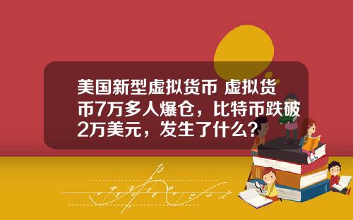 美国新型虚拟货币 虚拟货币7万多人爆仓，比特币跌破2万美元，发生了什么？