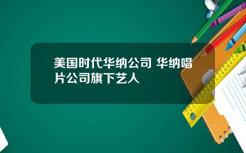 美国时代华纳公司 华纳唱片公司旗下艺人