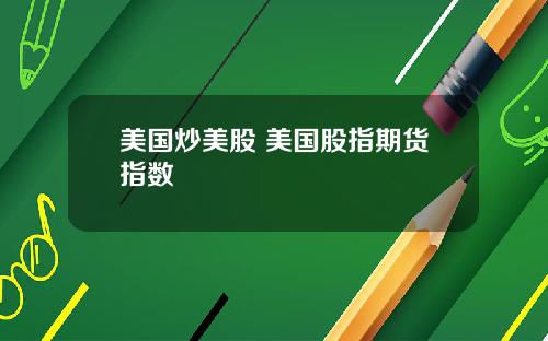 美国炒美股 美国股指期货指数