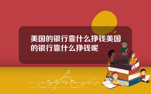 美国的银行靠什么挣钱美国的银行靠什么挣钱呢