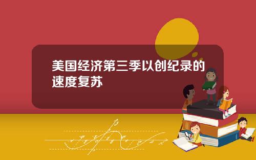 美国经济第三季以创纪录的速度复苏