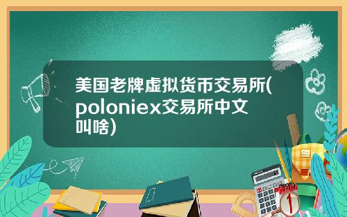 美国老牌虚拟货币交易所(poloniex交易所中文叫啥)