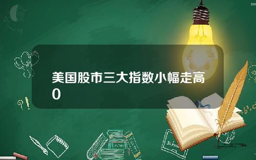 美国股市三大指数小幅走高0
