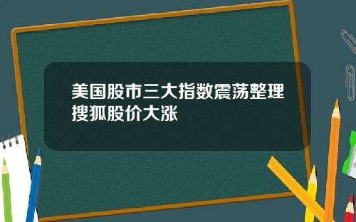 美国股市三大指数震荡整理搜狐股价大涨