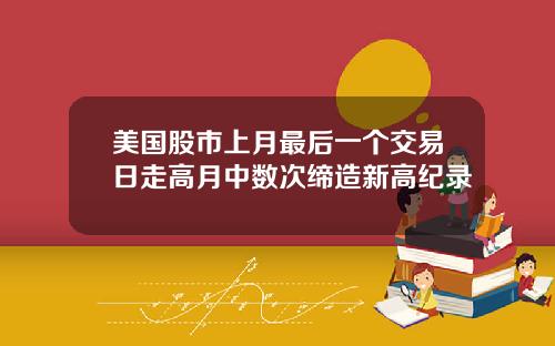 美国股市上月最后一个交易日走高月中数次缔造新高纪录