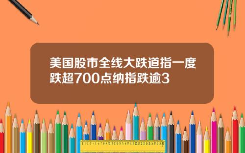 美国股市全线大跌道指一度跌超700点纳指跌逾3