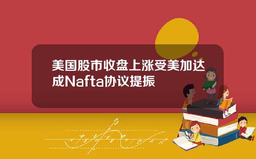 美国股市收盘上涨受美加达成Nafta协议提振