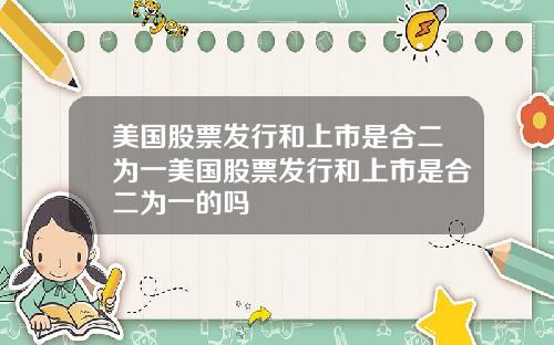 美国股票发行和上市是合二为一美国股票发行和上市是合二为一的吗