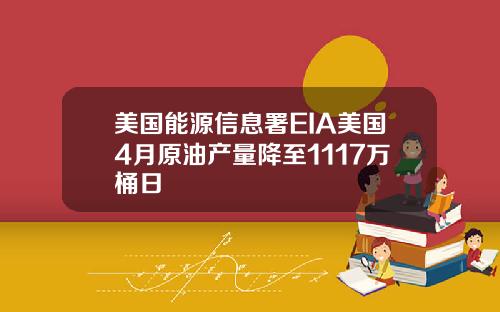 美国能源信息署EIA美国4月原油产量降至1117万桶日
