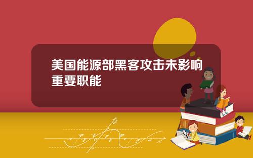 美国能源部黑客攻击未影响重要职能