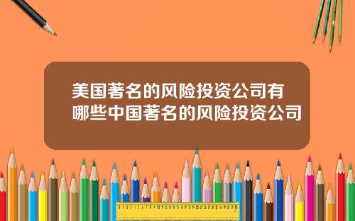 美国著名的风险投资公司有哪些中国著名的风险投资公司