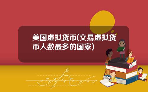 美国虚拟货币(交易虚拟货币人数最多的国家)