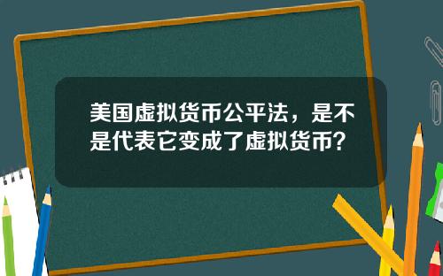 美国虚拟货币公平法，是不是代表它变成了虚拟货币？