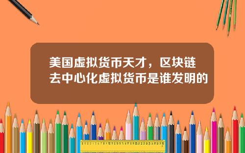 美国虚拟货币天才，区块链去中心化虚拟货币是谁发明的