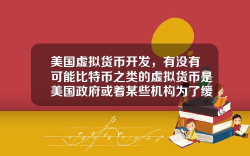 美国虚拟货币开发，有没有可能比特币之类的虚拟货币是美国政府或着某些机构为了缓解货币超发创造的一个蓄水池？