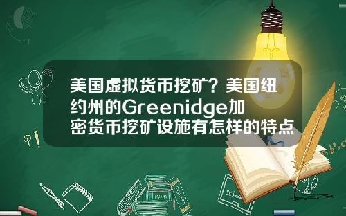 美国虚拟货币挖矿？美国纽约州的Greenidge加密货币挖矿设施有怎样的特点？