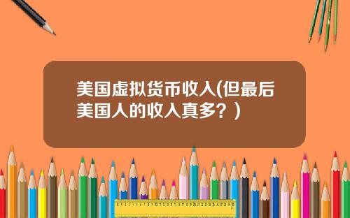 美国虚拟货币收入(但最后美国人的收入真多？)