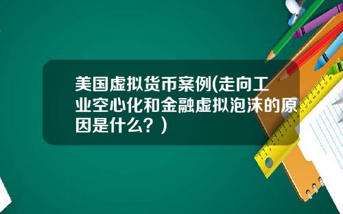 美国虚拟货币案例(走向工业空心化和金融虚拟泡沫的原因是什么？)