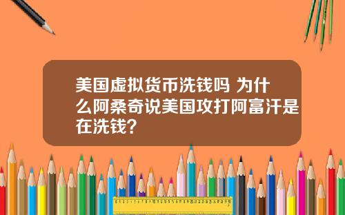 美国虚拟货币洗钱吗 为什么阿桑奇说美国攻打阿富汗是在洗钱？