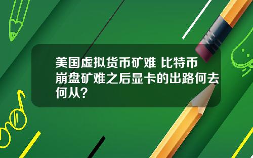 美国虚拟货币矿难 比特币崩盘矿难之后显卡的出路何去何从？