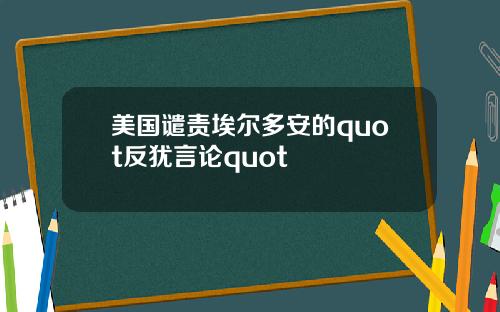 美国谴责埃尔多安的quot反犹言论quot