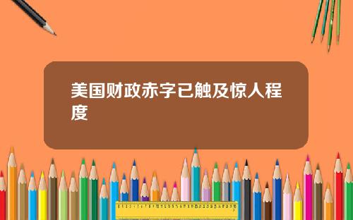 美国财政赤字已触及惊人程度