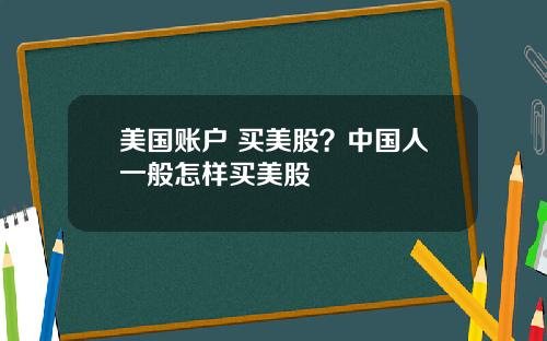 美国账户 买美股？中国人一般怎样买美股